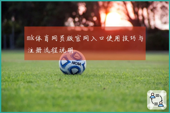 mk体育网页版官网入口使用技巧与注册流程说明