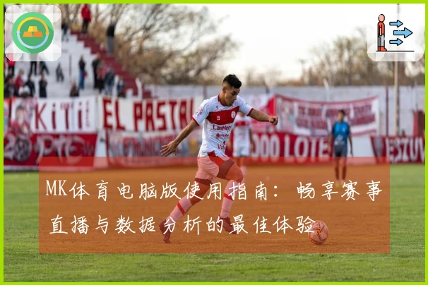 MK体育电脑版使用指南：畅享赛事直播与数据分析的最佳体验