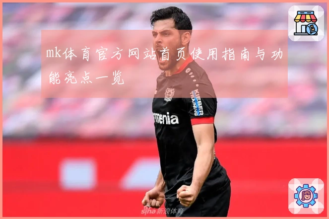 mk体育官方网站首页使用指南与功能亮点一览