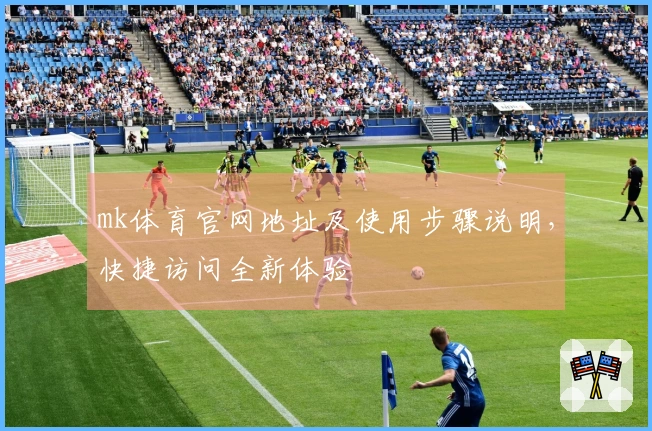 mk体育官网地址及使用步骤说明，快捷访问全新体验