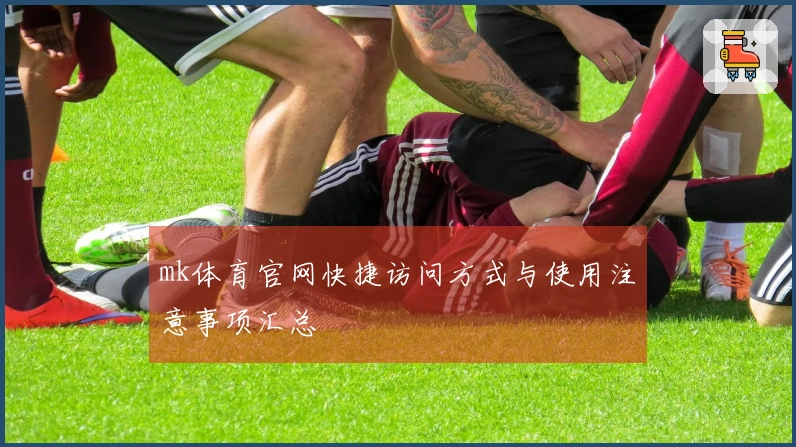mk体育官网快捷访问方式与使用注意事项汇总