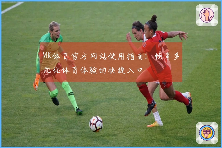 MK体育官方网站使用指南：畅享多元化体育体验的快捷入口