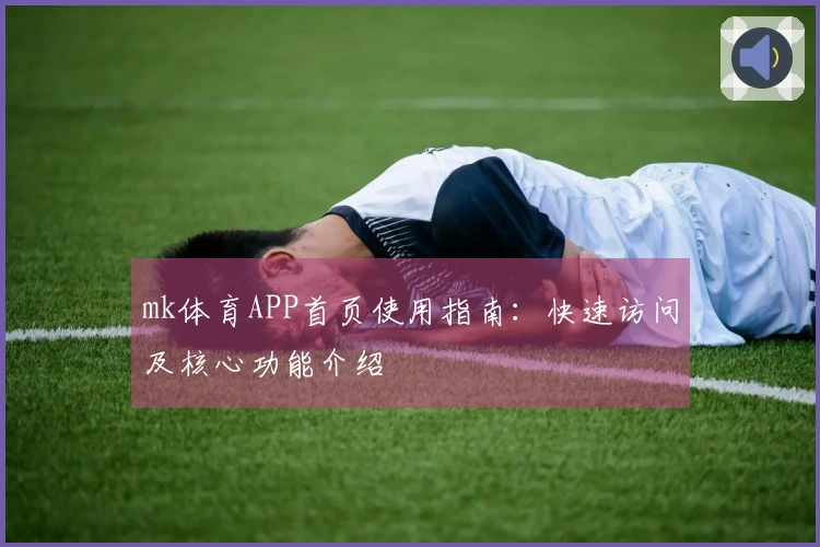 mk体育APP首页使用指南：快速访问及核心功能介绍