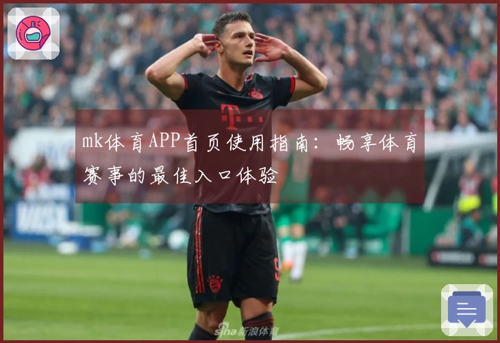 mk体育APP首页使用指南：畅享体育赛事的最佳入口体验