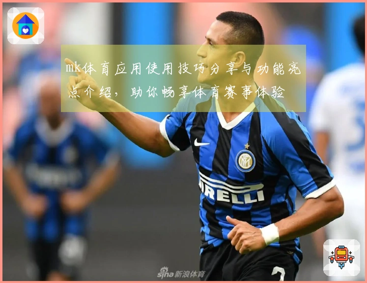 mk体育应用使用技巧分享与功能亮点介绍，助你畅享体育赛事体验
