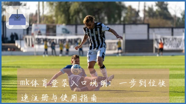 mk体育登录入口说明：一步到位快速注册与使用指南