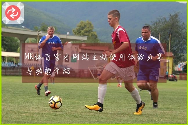 MK体育官方网站主站使用体验分享与功能介绍
