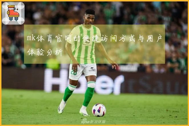 mk体育官网的便捷访问方式与用户体验分析