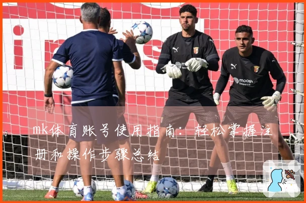 mk体育账号使用指南：轻松掌握注册和操作步骤总结