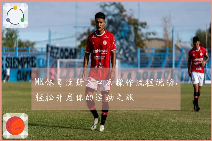 MK体育注册入口及操作流程说明，轻松开启你的运动之旅