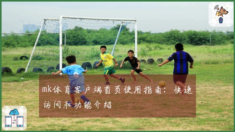 mk体育客户端首页使用指南：快速访问和功能介绍