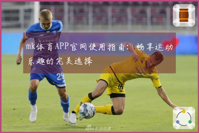 mk体育APP官网使用指南：畅享运动乐趣的完美选择