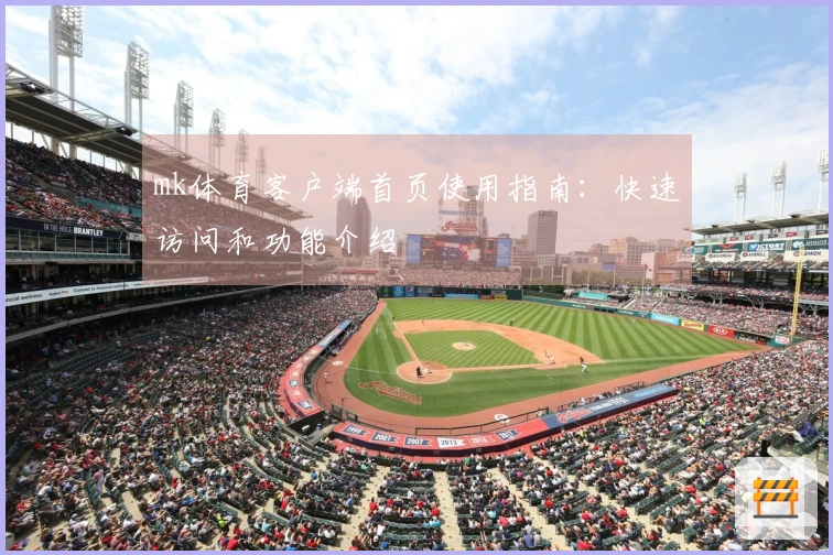 mk体育客户端首页使用指南：快速访问和功能介绍