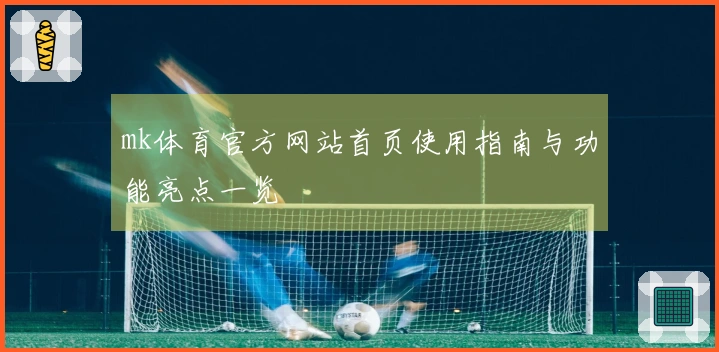 mk体育官方网站首页使用指南与功能亮点一览