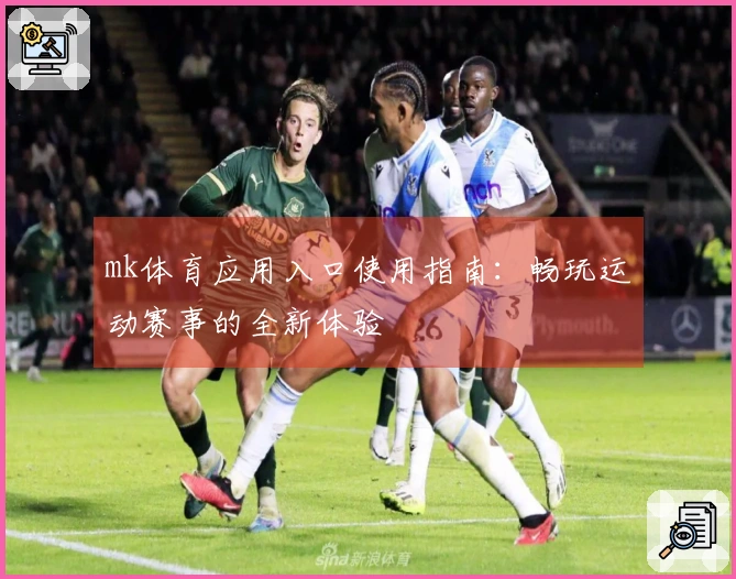 mk体育应用入口使用指南：畅玩运动赛事的全新体验
