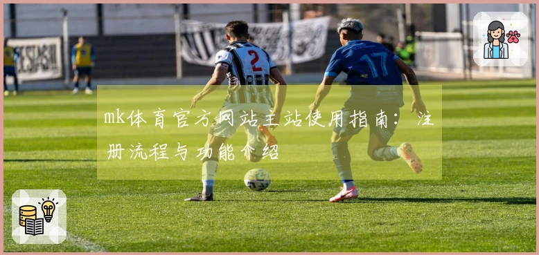 mk体育官方网站主站使用指南：注册流程与功能介绍