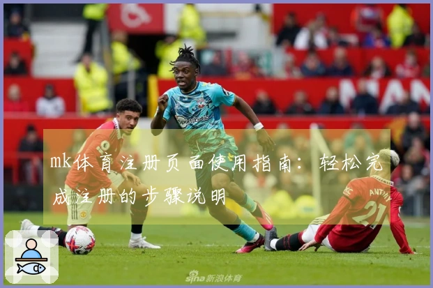 mk体育注册页面使用指南：轻松完成注册的步骤说明