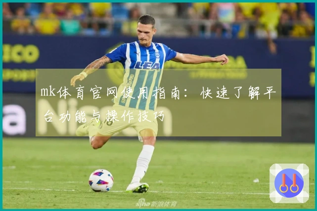 mk体育官网使用指南：快速了解平台功能与操作技巧