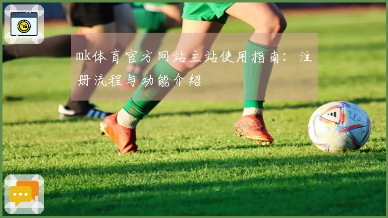 mk体育官方网站主站使用指南:注册流程与功能介绍