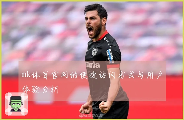 mk体育官网的便捷访问方式与用户体验分析